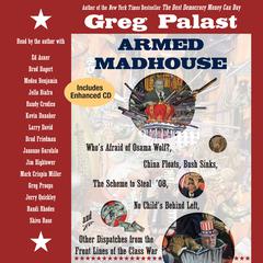 Armed Madhouse: Whos Afraid of Osama Wolf? China Floats, Bush Sinks, The Scheme to Steal 08, No Childs Behind Left, and Other Dispatches from the Front Lines of the Class War Audiobook, by Greg Proops, Medea Benjamin, Jim Hightower, Mark Crispin Miller, Greg Palast, Amy E. Goodman, Brad Friedman, Brod Bagert, Janeane Garofalo, Jello Biafra, Kevin Danaher, Larry David, Randi Rhodes, Randy Credico, Shiva Rose