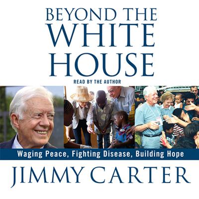 Beyond the White House: Waging Peace, Fighting Disease, Building Hope Audiobook, by Jimmy Carter