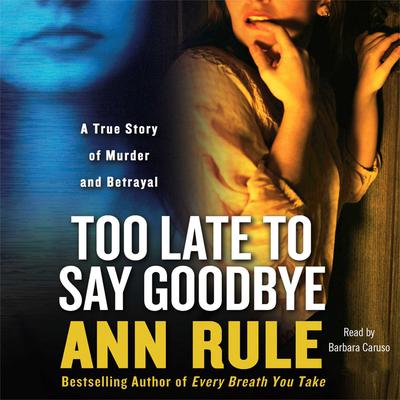Too Late to Say Goodbye: A True Story of Murder and Betrayal Audiobook, by Ann Rule