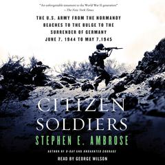 Citizen Soldiers: The U.S. Army from the Normandy Beaches to the Bulge to the Surrender of Germany—June 7, 1944–May 7, 1945 Audiobook, by Stephen E. Ambrose