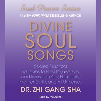 Divine Soul Songs: Sacred Practical Treasures to Heal, Rejuvenate, and Transform You, Humanity, Mother Earth, and All Universes Audiobook, by Dr. Zhi Gang Sha