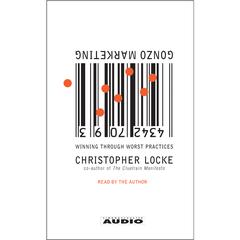 Gonzo Marketing: Winning Through Worst Practices Audiobook, by Christopher Locke