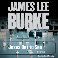Jesus Out To Sea Collection: Stories Audiobook, by James Lee Burke