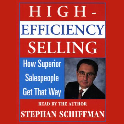 High Efficiency Selling: How Superior Salespeople Get That Way Audiobook, by Stephan Schiffman