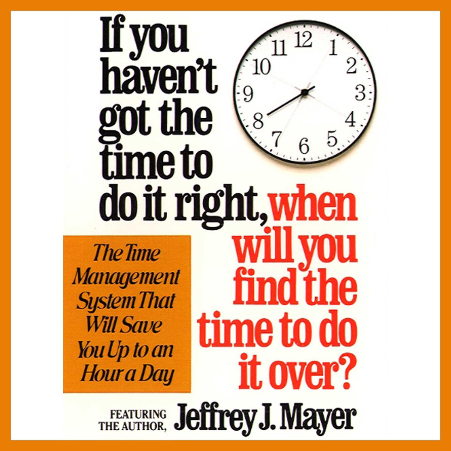 If You Havent Got the Time to Do It Right When Will You Find the Time to Do It (Abridged) Audiobook, by Jeffrey J. Mayer