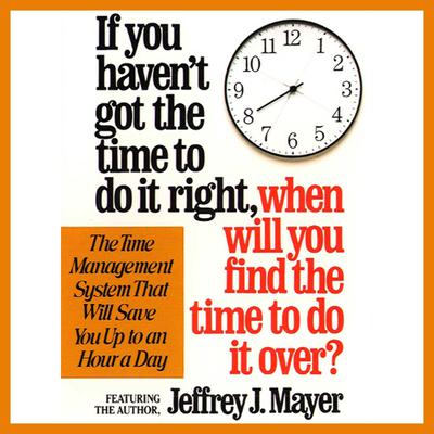 If You Havent Got the Time to Do It Right When Will You Find the Time to Do It Audiobook, by Jeffrey J. Mayer