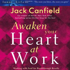 Awaken Your Heart at Work: Working with Soul for Breakthough Results Audiobook, by Jack Canfield