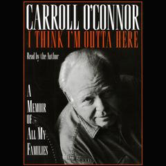I Think Im Outta Here: A Memoir of All My Families Audiobook, by Carroll O'Connor