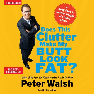 Does This Clutter Make My Butt Look Fat?: An Easy Plan for Consuming Less and Living More Audiobook, by Peter Walsh