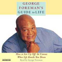 George Foremans Guide to Life: How to Get Up Off the Canvas When Life Knocks You Down Audiobook, by George Foreman