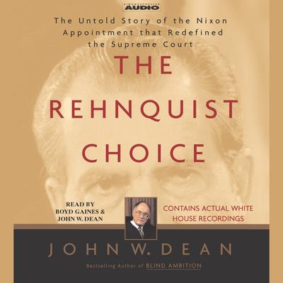 The Rehnquist Choice: The Untold Story of the Nixon Appointment that Redefined the Supreme Court Audiobook, by John W. Dean