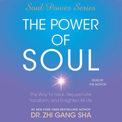 The Power of Soul: The Way to Heal, Rejuvenate, Transform and Enlighten All Life Audiobook, by Dr. Zhi Gang Sha