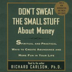 Don’t Sweat the Small Stuff about Money: Spiritual and Practical Ways to Create Abundance and More Fun in Your Life Audiobook, by Richard Carlson