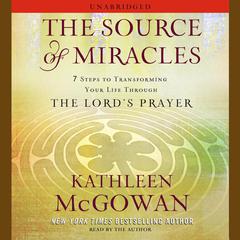The Source of Miracles: 7 Steps to Transforming Your Life through the Lord's Prayer Audiobook, by Kathleen McGowan