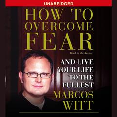 How to Overcome Fear: How to Overcome Fear and Live Life to the Fullest Audiobook, by Marcos Witt