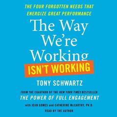 The Way We're Working Isn't Working: The Four Forgotten Needs That Energize Great Performance Audiobook, by Tony Schwartz