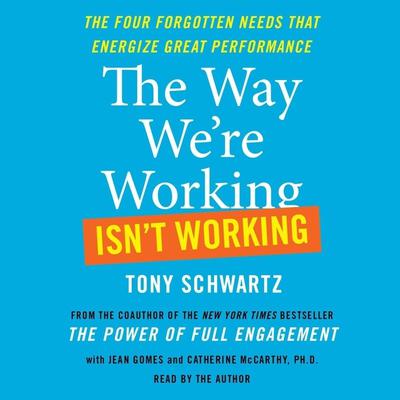 The Way We're Working Isn't Working: The Four Forgotten Needs That Energize Great Performance Audiobook, by Tony Schwartz