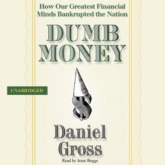 Dumb Money: How Our Greatest Financial Minds Bankrupted the Nation Audiobook, by Daniel Gross