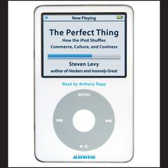 The Perfect Thing: How the iPod Shuffles Commerce, Culture, and Coolness Audiobook, by Steven Levy