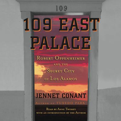 109 East Palace: Robert Oppenheimer and the Secret City of Los Alamos Audiobook, by Jennet Conant
