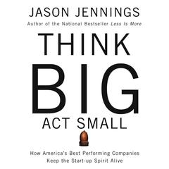 Think Big, Act Small: How Americas Best Performing Companies Keep the Start-up Spirit Alive Audiobook, by Jason Jennigns