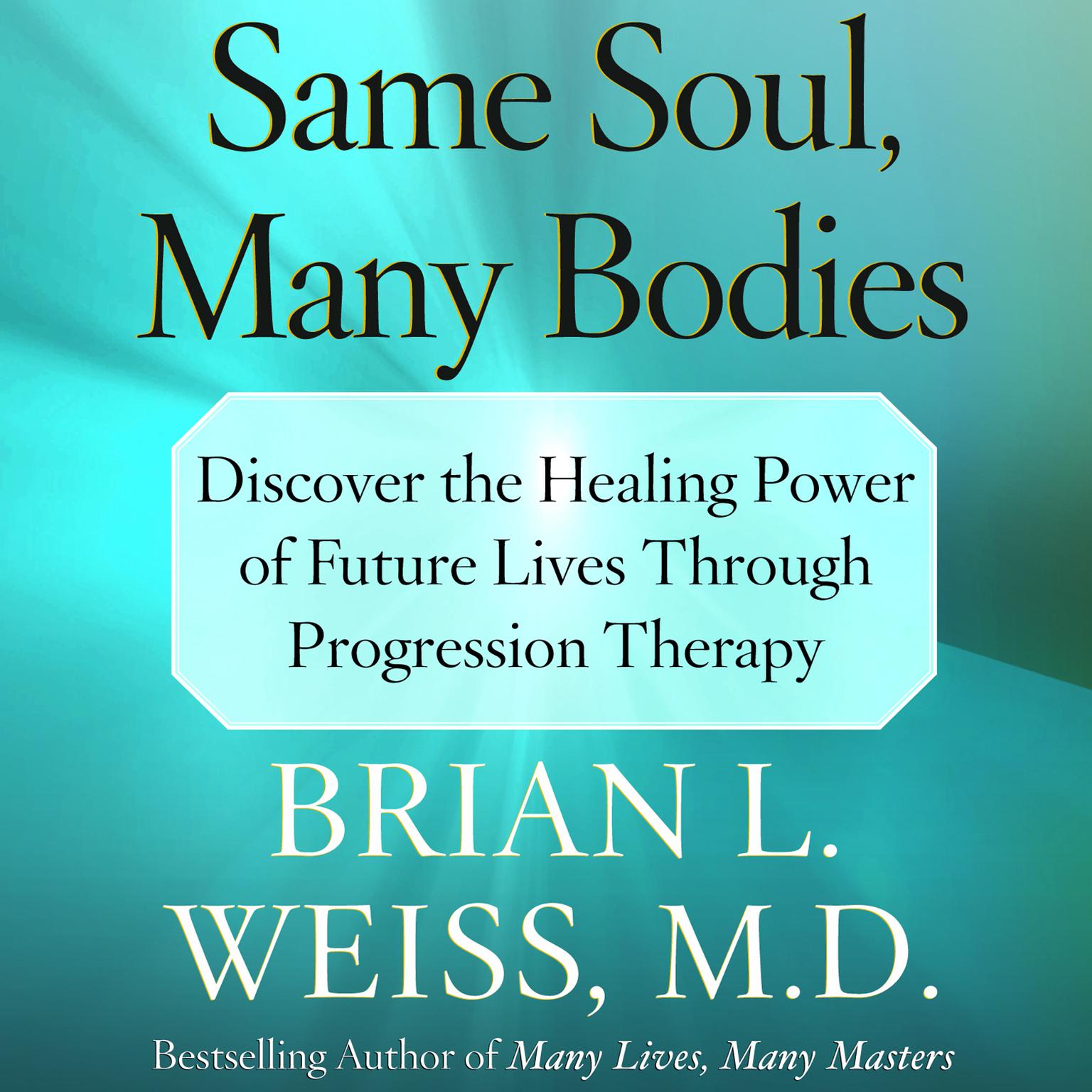 Same Soul, Many Bodies (Abridged): Discover the Healing Power of Future Lives through Progression Therapy Audiobook, by Brian L. Weiss