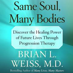 Same Soul, Many Bodies: Discover the Healing Power of Future Lives through Progression Therapy Audiobook, by Brian L. Weiss