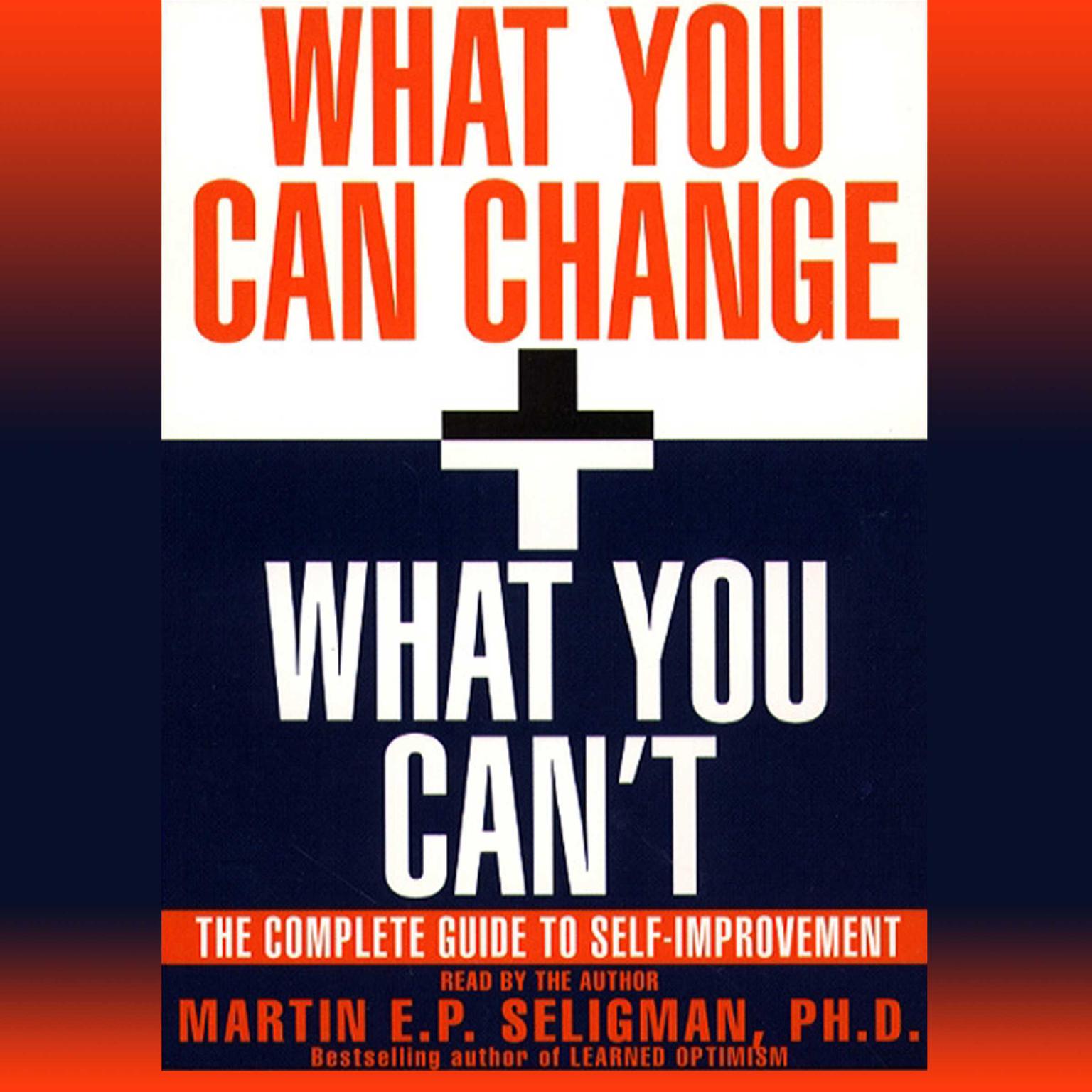 What You Can Change and What You Cant (Abridged): The Complete Guide to Successful Self-Improvement Audiobook, by Martin  E. P. Seligman