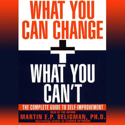 What You Can Change and What You Cant: The Complete Guide to Successful Self-Improvement Audiobook, by Martin  E. P. Seligman