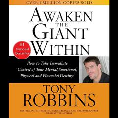 Awaken The Giant Within: How to Take Immediate Control of Your Mental, Emotional, Physical, and Financial Destiny! Audiobook, by Tony Robbins