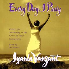 Every Day I Pray: Prayers for Awakening to the Grace of Inner Communion Audiobook, by Iyanla Vanzant
