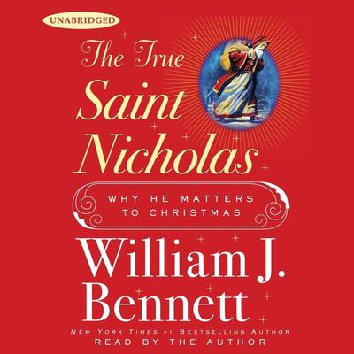The True Saint Nicholas: Why He Matters to Christmas Audiobook, by William J. Bennett