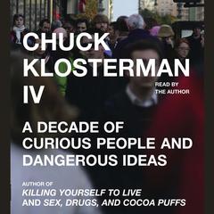 Chuck Klosterman IV: A Decade of Curious People and Dangerous Ideas Audiobook, by Chuck Klosterman