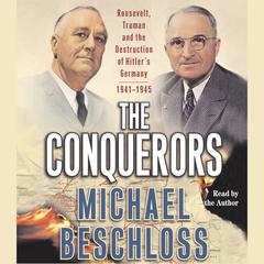 The Conquerors: Roosevelt, Truman and the Destruction of Hitler's Germany, 1941–1945 Audiobook, by Michael R. Beschloss