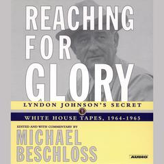 Reaching for Glory: Lyndon Johnson's Secret White House Tapes, 1964-1965 Audiobook, by Michael R. Beschloss