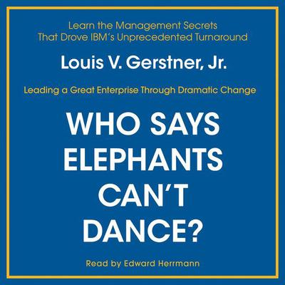 Who Says Elephants Can't Dance?: Inside IBM’s Historic Turnaround Audiobook, by Louis V. Gerstner