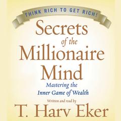 Secrets of the Millionaire Mind: Mastering the Inner Game of Wealth Audiobook, by T. Harv Eker