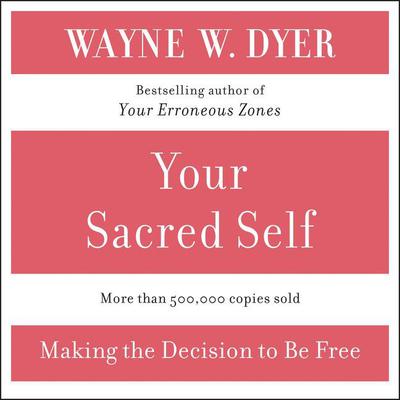 Your Sacred Self: Making the Decision to Be Free Audiobook, by Wayne W. Dyer