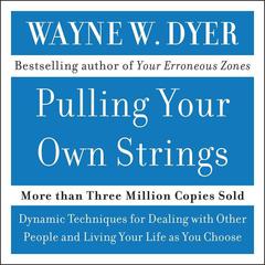 Pulling Your Own Strings: Dynamic Techniques for Dealing with Other People and Living Your Life As You Choose Audiobook, by Wayne W. Dyer