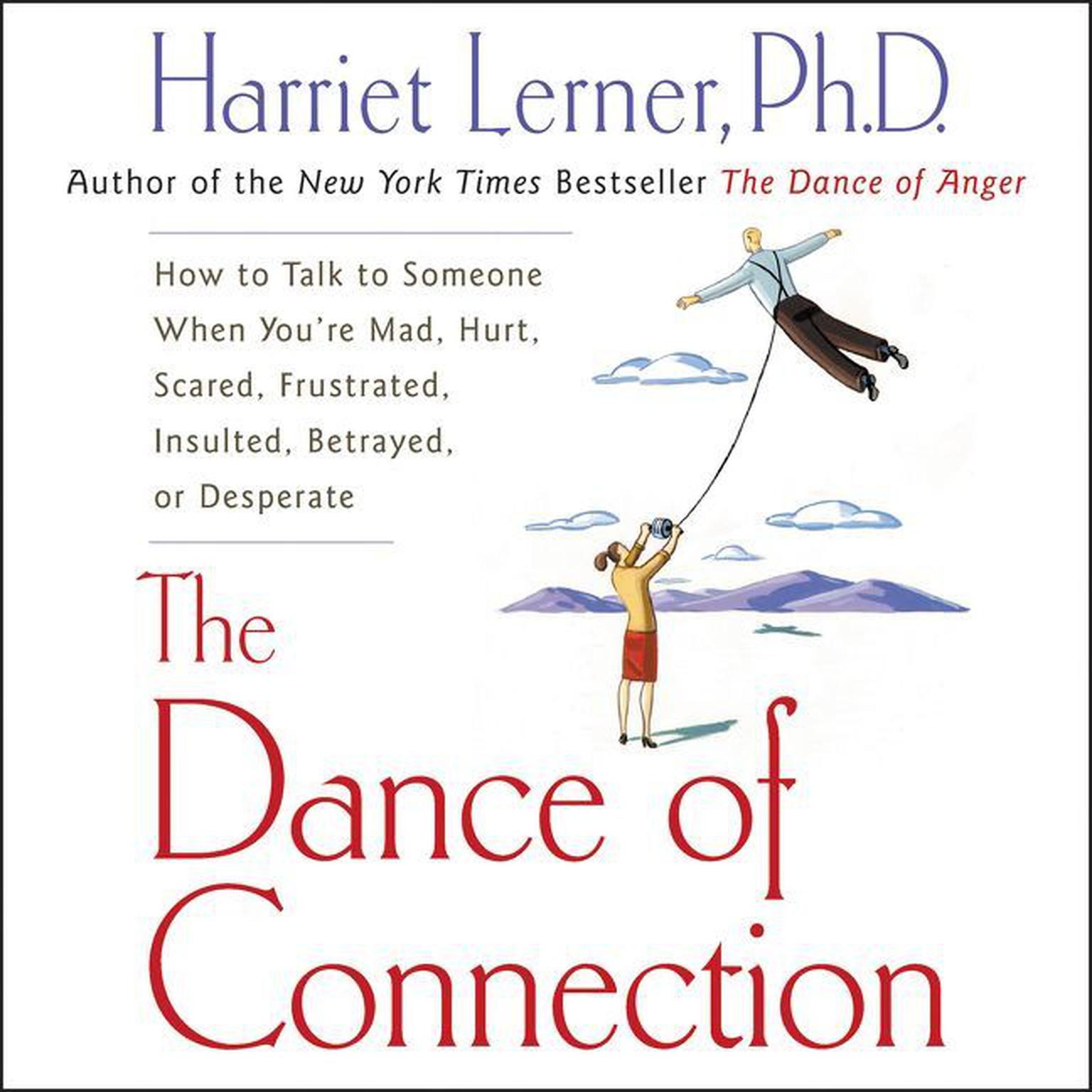 The Dance of Connection (Abridged): How to Talk to Someone When You’re Mad, Hurt, Scared, Frustrated, Insulted, Betrayed, or Desperate Audiobook, by Harriet Lerner