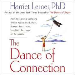 The Dance of Connection: How to Talk to Someone When You’re Mad, Hurt, Scared, Frustrated, Insulted, Betrayed, or Desperate Audiobook, by 