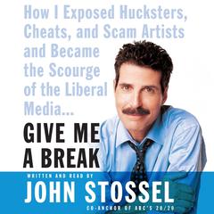 Give Me a Break: How I Exposed Hucksters, Cheats, and Scam Artists and Became the Scourge of the Liberal Media... Audiobook, by John Stossel