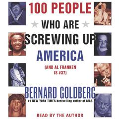 100 People Who Are Screwing Up America: And Al Franken is #37 Audiobook, by Bernard Goldberg
