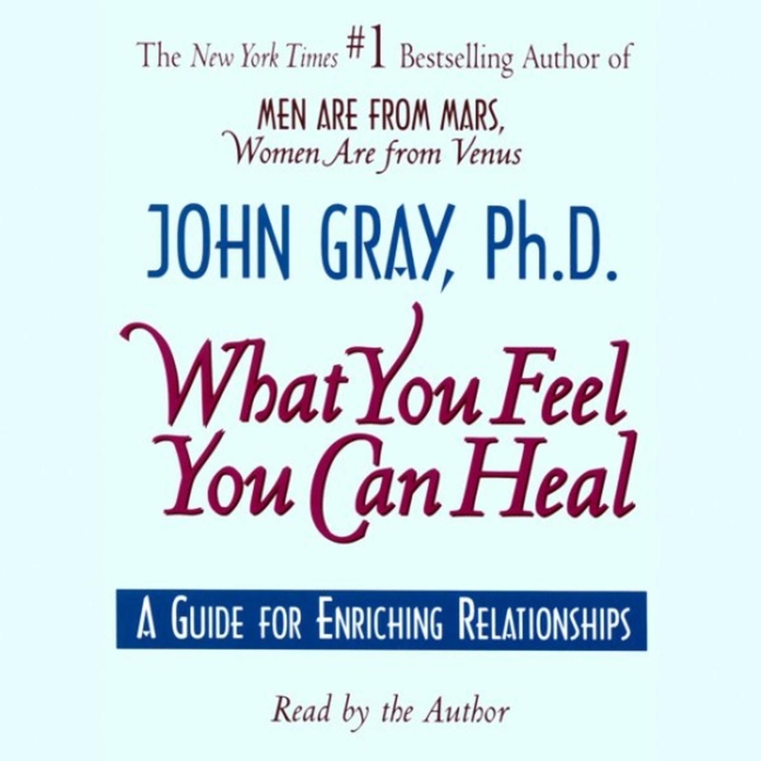 What You Feel You Can Heal (Abridged): A Guide for Enriching Relationships Audiobook, by John Gray