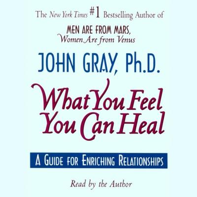 What You Feel You Can Heal: A Guide for Enriching Relationships Audiobook, by John Gray