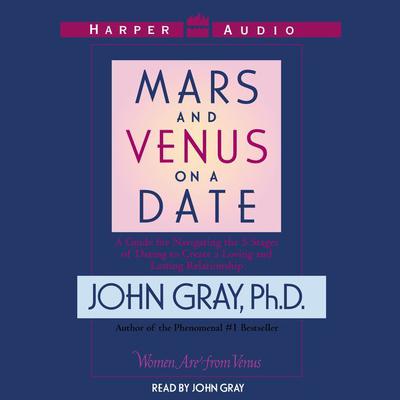 Mars and Venus on a Date: A Guide for Navigating the 5 Stages of Dating to Create a Loving and Lasting Relationship Audiobook, by John Gray