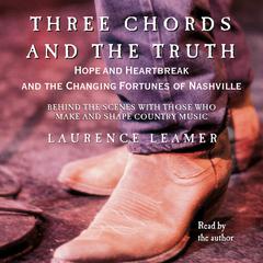 THREE CHORDS AND THE TRUTH: Hope and Heartbreak and the Changing Fortunes of Nashville Audiobook, by Laurence Leamer