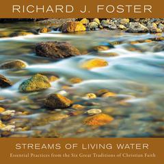 STREAMS OF LIVING WATER: Essential Practices from the Six Great Traditions of Christian Faith Audiobook, by Richard J. Foster