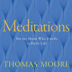 Meditations: On the Monk Who Dwells in Daily Life Audiobook, by Thomas Moore