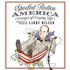Spoiled Rotten America: Outrages of Everyday Life Audiobook, by Larry Miller